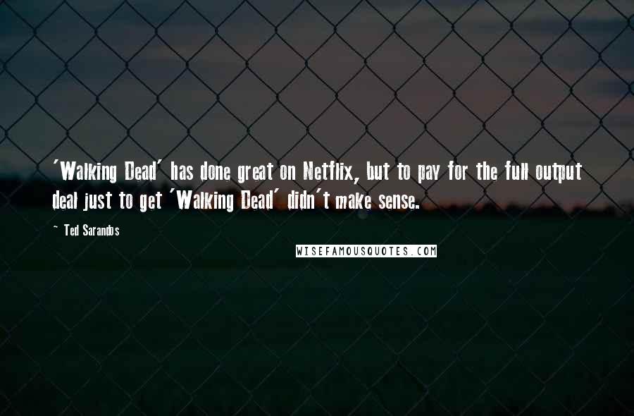 Ted Sarandos Quotes: 'Walking Dead' has done great on Netflix, but to pay for the full output deal just to get 'Walking Dead' didn't make sense.