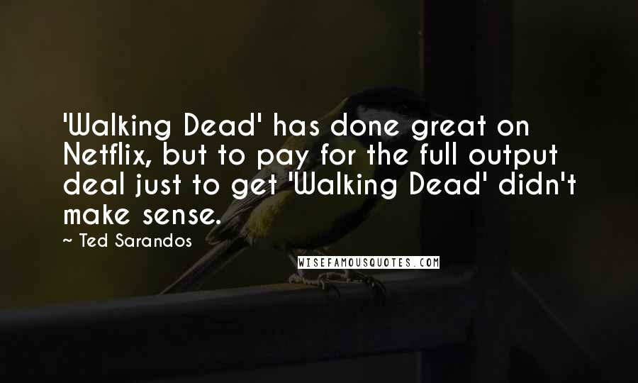 Ted Sarandos Quotes: 'Walking Dead' has done great on Netflix, but to pay for the full output deal just to get 'Walking Dead' didn't make sense.