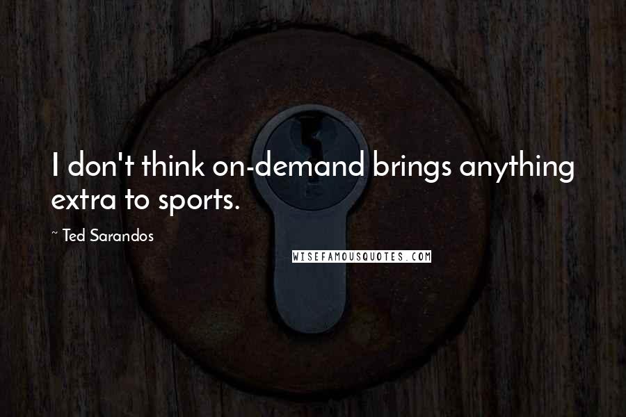 Ted Sarandos Quotes: I don't think on-demand brings anything extra to sports.