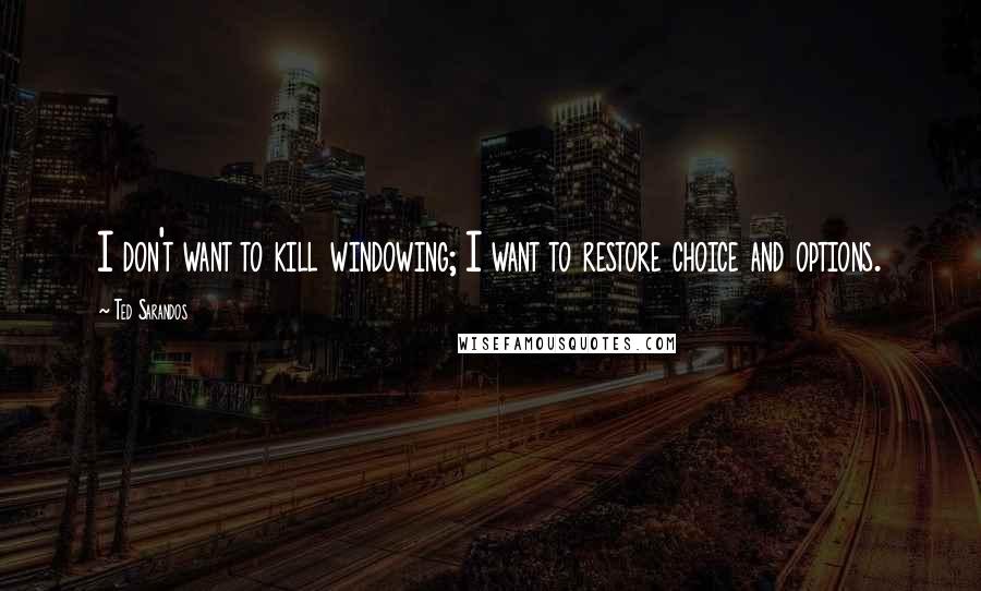 Ted Sarandos Quotes: I don't want to kill windowing; I want to restore choice and options.