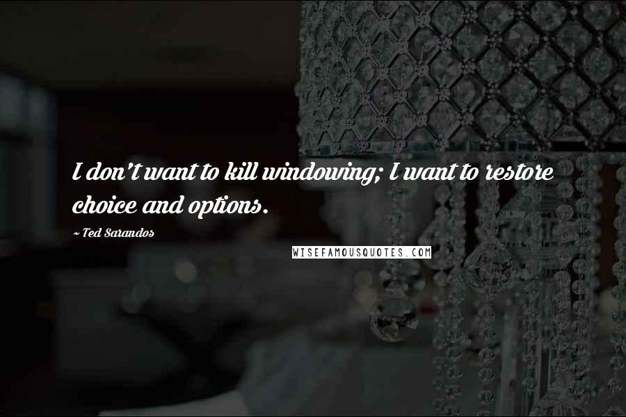 Ted Sarandos Quotes: I don't want to kill windowing; I want to restore choice and options.
