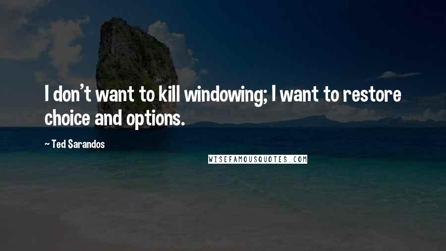 Ted Sarandos Quotes: I don't want to kill windowing; I want to restore choice and options.