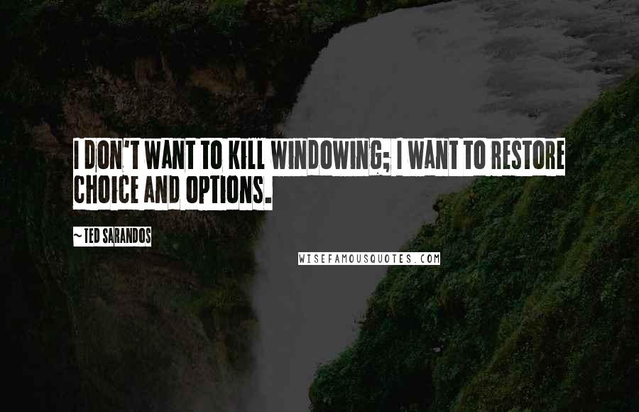 Ted Sarandos Quotes: I don't want to kill windowing; I want to restore choice and options.