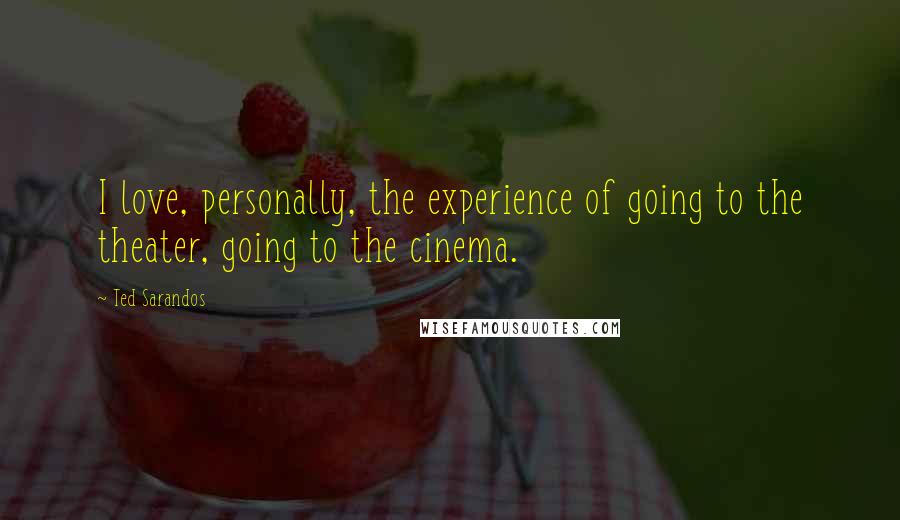 Ted Sarandos Quotes: I love, personally, the experience of going to the theater, going to the cinema.