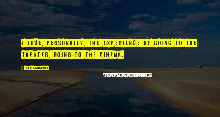 Ted Sarandos Quotes: I love, personally, the experience of going to the theater, going to the cinema.