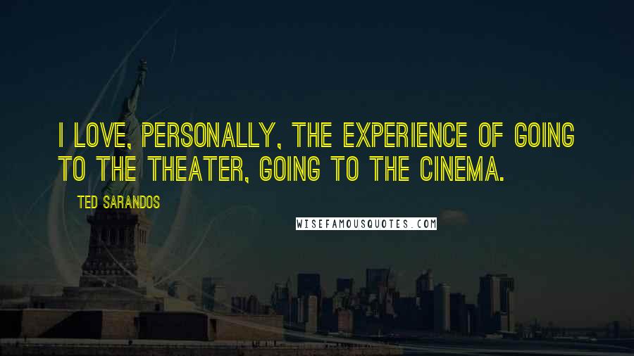 Ted Sarandos Quotes: I love, personally, the experience of going to the theater, going to the cinema.