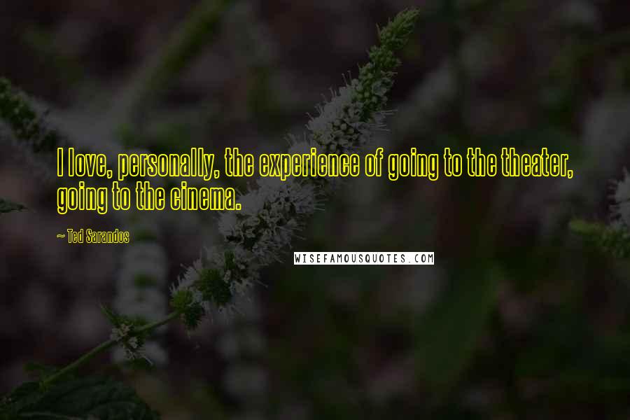 Ted Sarandos Quotes: I love, personally, the experience of going to the theater, going to the cinema.