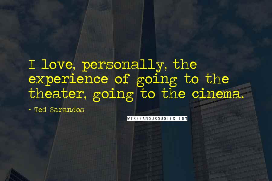 Ted Sarandos Quotes: I love, personally, the experience of going to the theater, going to the cinema.