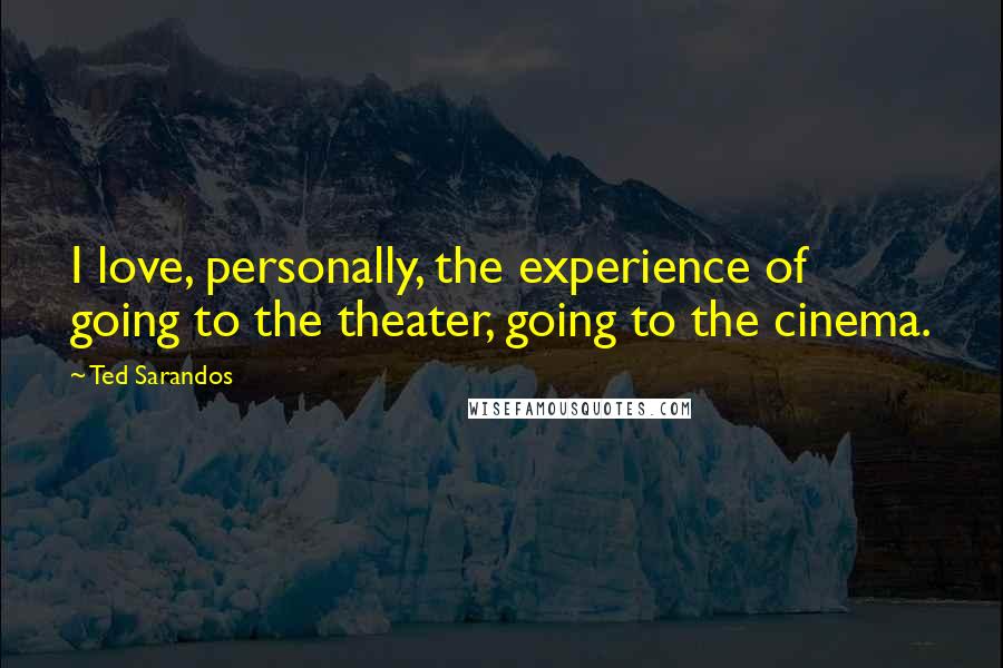 Ted Sarandos Quotes: I love, personally, the experience of going to the theater, going to the cinema.