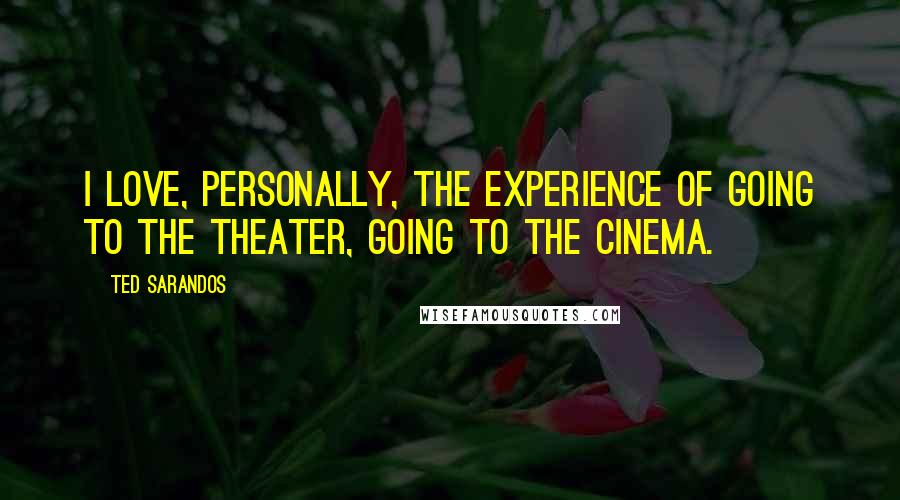 Ted Sarandos Quotes: I love, personally, the experience of going to the theater, going to the cinema.