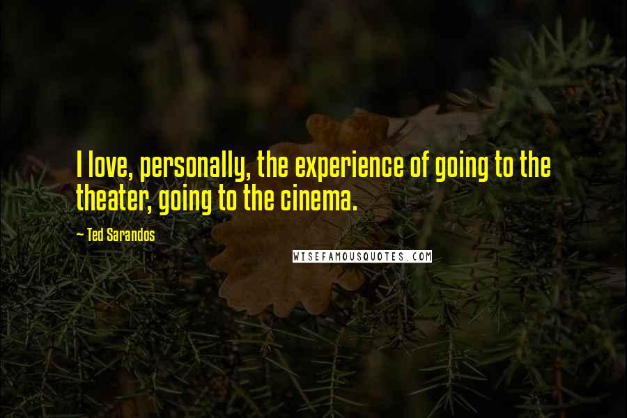 Ted Sarandos Quotes: I love, personally, the experience of going to the theater, going to the cinema.