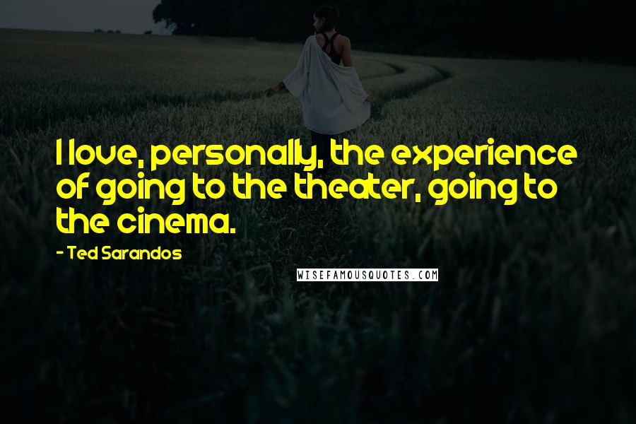 Ted Sarandos Quotes: I love, personally, the experience of going to the theater, going to the cinema.