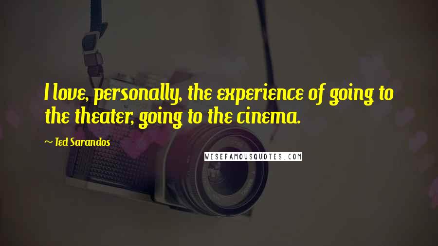 Ted Sarandos Quotes: I love, personally, the experience of going to the theater, going to the cinema.