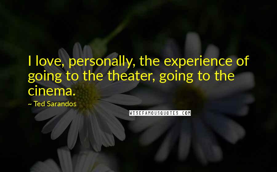 Ted Sarandos Quotes: I love, personally, the experience of going to the theater, going to the cinema.