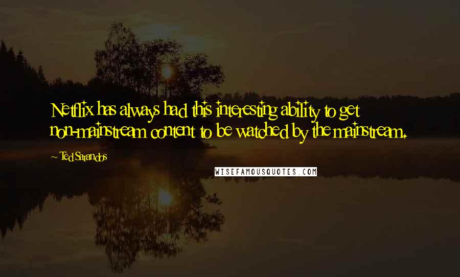 Ted Sarandos Quotes: Netflix has always had this interesting ability to get non-mainstream content to be watched by the mainstream.