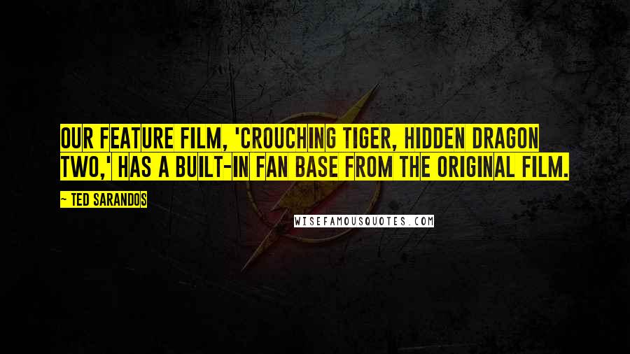 Ted Sarandos Quotes: Our feature film, 'Crouching Tiger, Hidden Dragon Two,' has a built-in fan base from the original film.