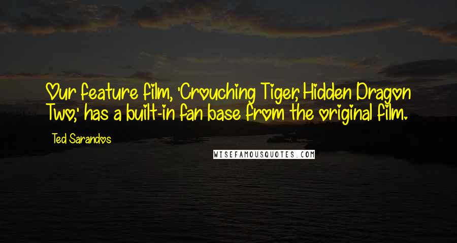 Ted Sarandos Quotes: Our feature film, 'Crouching Tiger, Hidden Dragon Two,' has a built-in fan base from the original film.