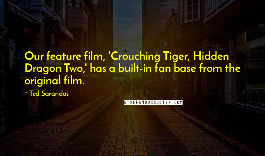 Ted Sarandos Quotes: Our feature film, 'Crouching Tiger, Hidden Dragon Two,' has a built-in fan base from the original film.