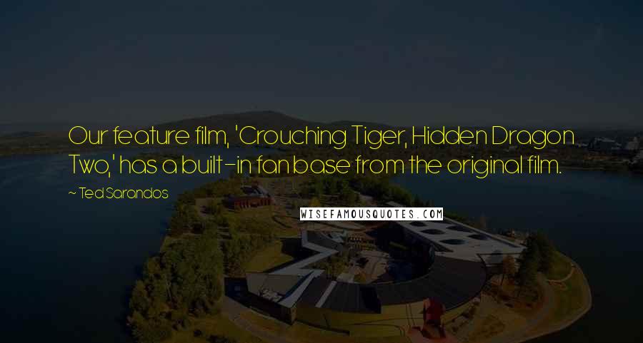 Ted Sarandos Quotes: Our feature film, 'Crouching Tiger, Hidden Dragon Two,' has a built-in fan base from the original film.