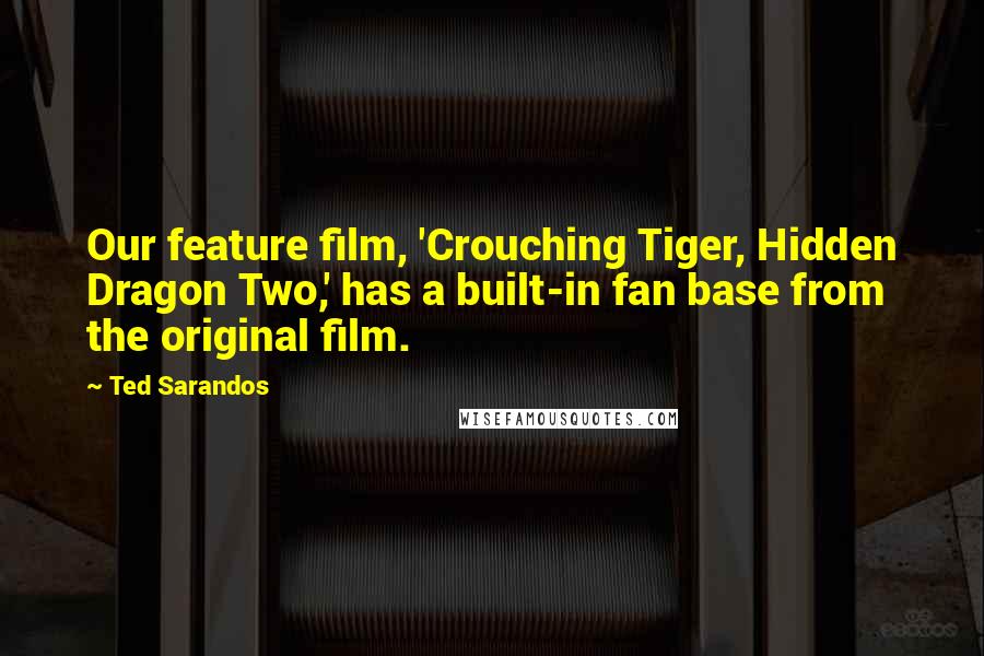 Ted Sarandos Quotes: Our feature film, 'Crouching Tiger, Hidden Dragon Two,' has a built-in fan base from the original film.