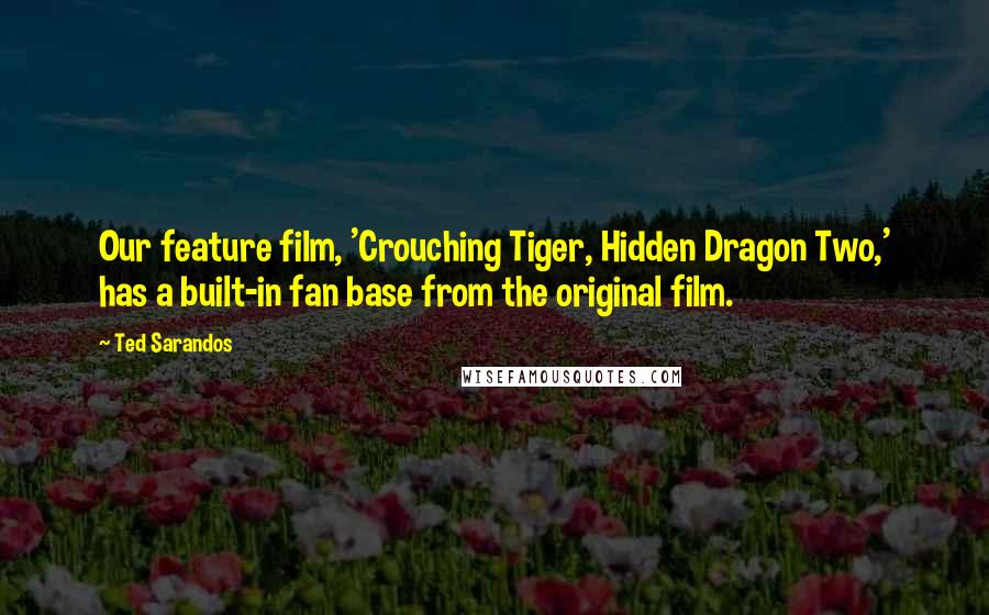 Ted Sarandos Quotes: Our feature film, 'Crouching Tiger, Hidden Dragon Two,' has a built-in fan base from the original film.