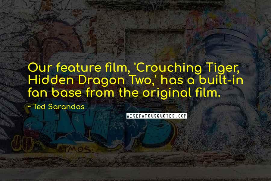 Ted Sarandos Quotes: Our feature film, 'Crouching Tiger, Hidden Dragon Two,' has a built-in fan base from the original film.