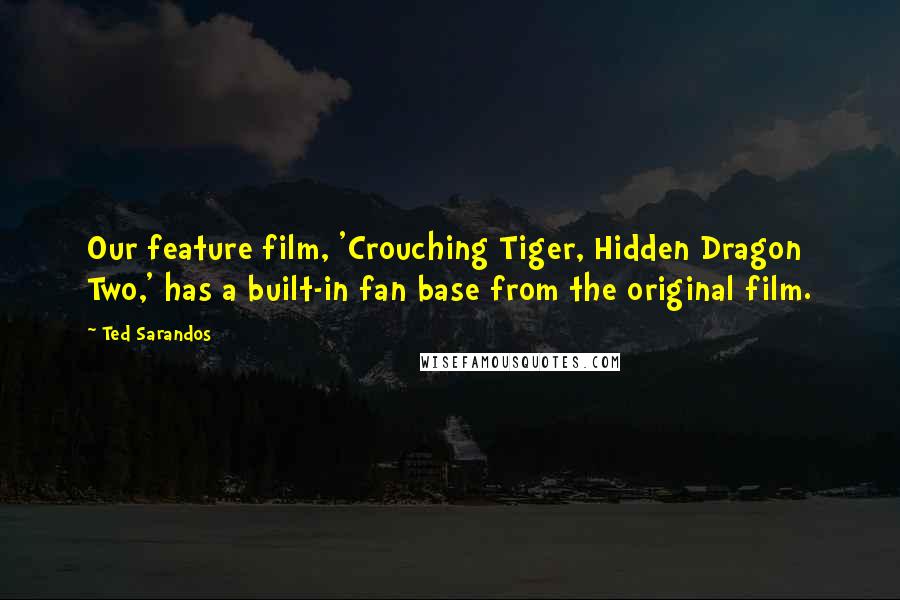 Ted Sarandos Quotes: Our feature film, 'Crouching Tiger, Hidden Dragon Two,' has a built-in fan base from the original film.