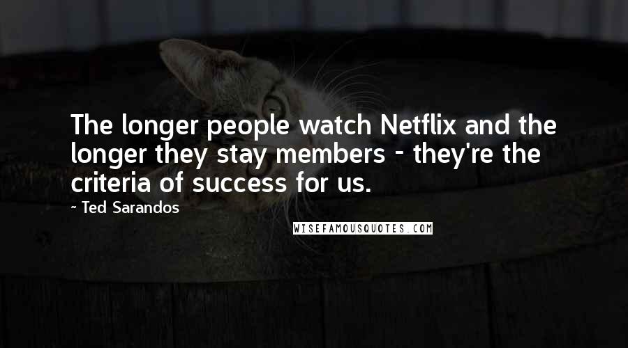 Ted Sarandos Quotes: The longer people watch Netflix and the longer they stay members - they're the criteria of success for us.