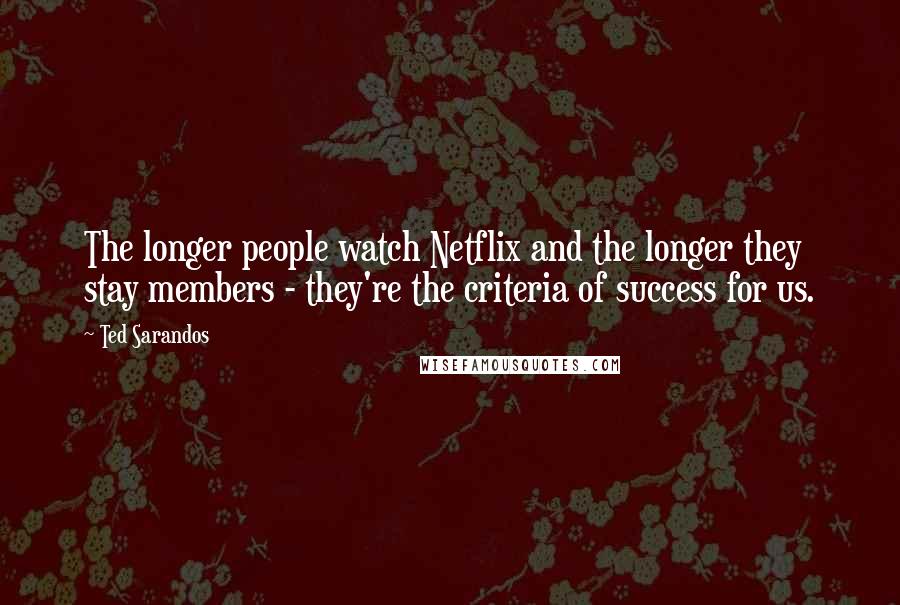 Ted Sarandos Quotes: The longer people watch Netflix and the longer they stay members - they're the criteria of success for us.