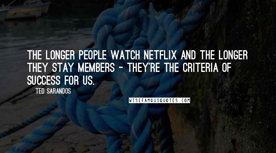 Ted Sarandos Quotes: The longer people watch Netflix and the longer they stay members - they're the criteria of success for us.