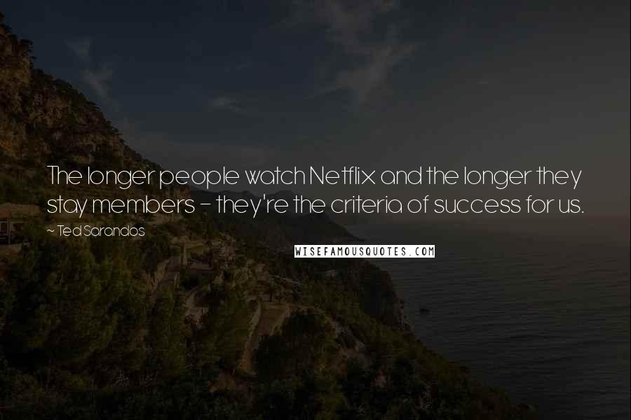 Ted Sarandos Quotes: The longer people watch Netflix and the longer they stay members - they're the criteria of success for us.