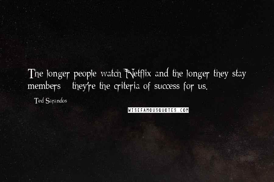 Ted Sarandos Quotes: The longer people watch Netflix and the longer they stay members - they're the criteria of success for us.