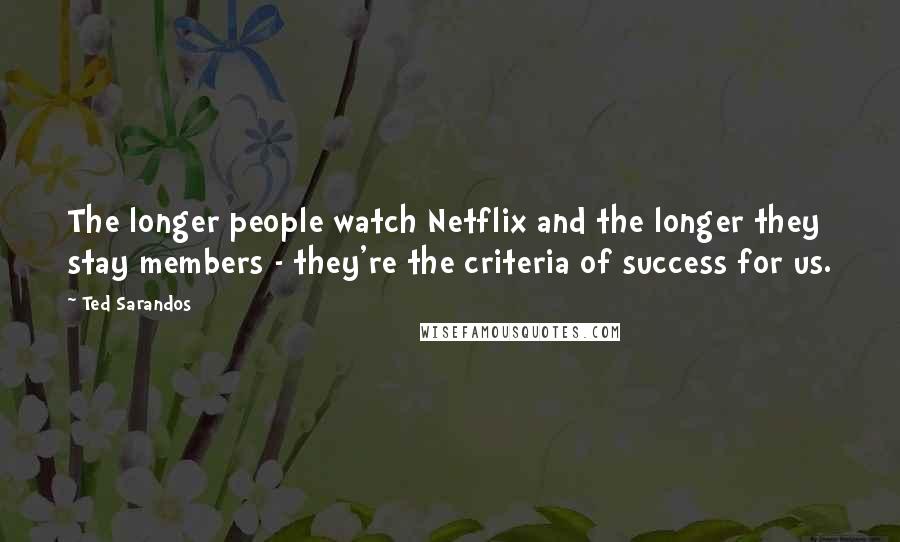Ted Sarandos Quotes: The longer people watch Netflix and the longer they stay members - they're the criteria of success for us.