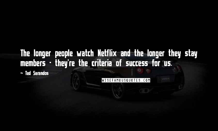 Ted Sarandos Quotes: The longer people watch Netflix and the longer they stay members - they're the criteria of success for us.
