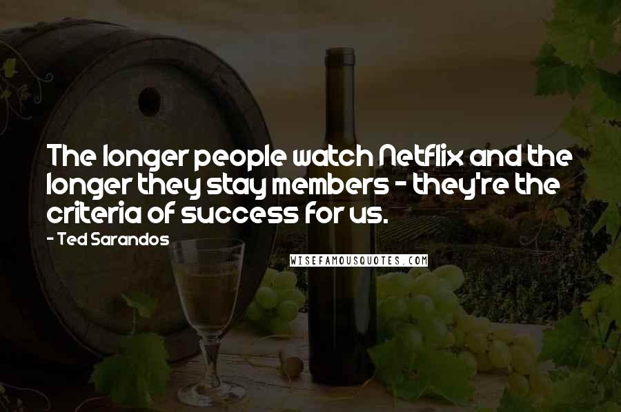 Ted Sarandos Quotes: The longer people watch Netflix and the longer they stay members - they're the criteria of success for us.