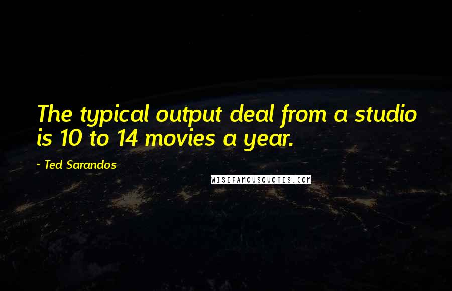 Ted Sarandos Quotes: The typical output deal from a studio is 10 to 14 movies a year.