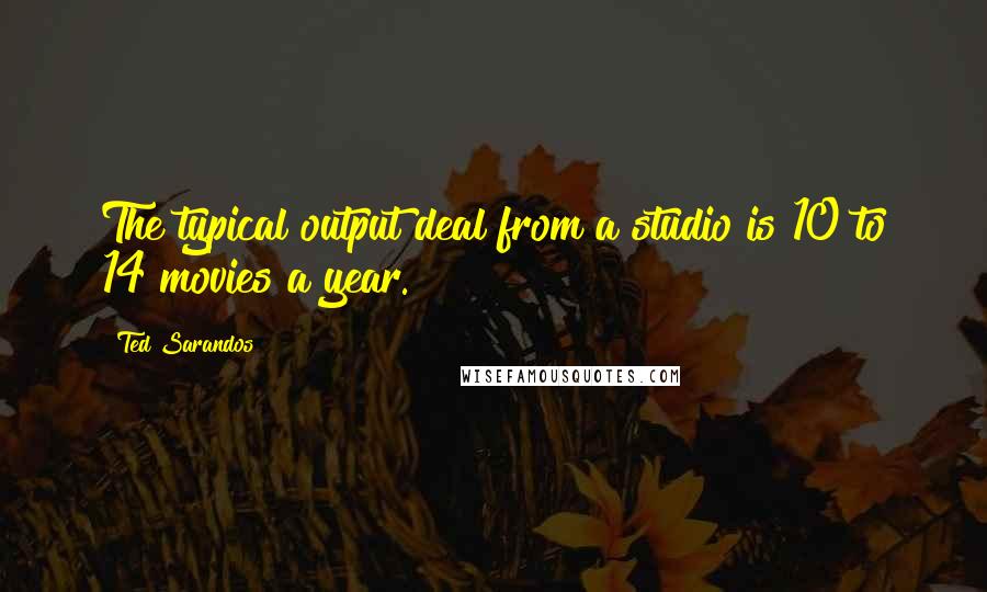 Ted Sarandos Quotes: The typical output deal from a studio is 10 to 14 movies a year.