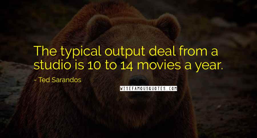 Ted Sarandos Quotes: The typical output deal from a studio is 10 to 14 movies a year.