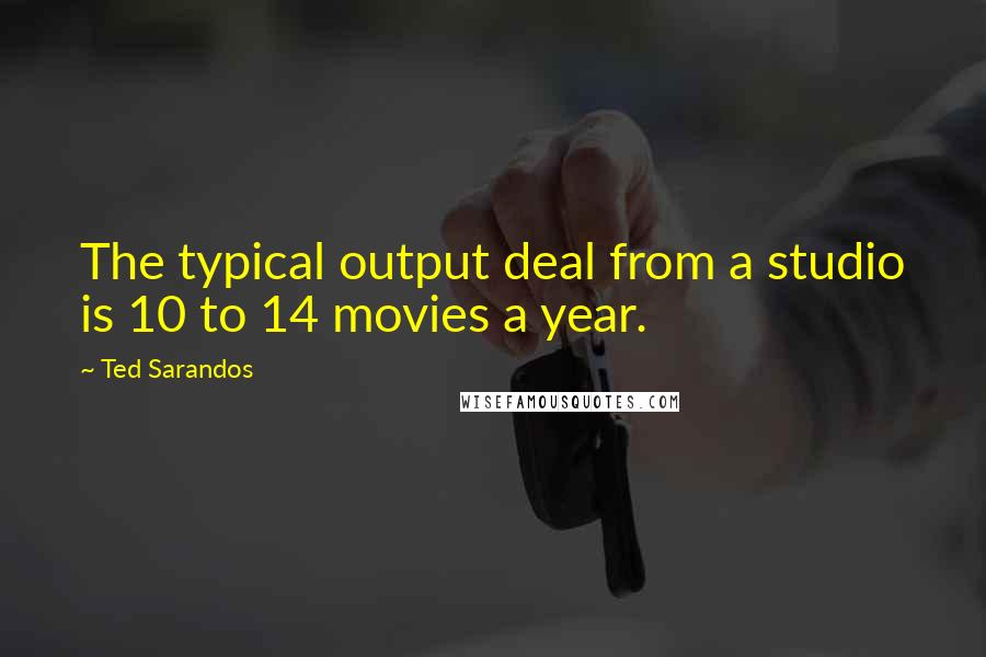 Ted Sarandos Quotes: The typical output deal from a studio is 10 to 14 movies a year.