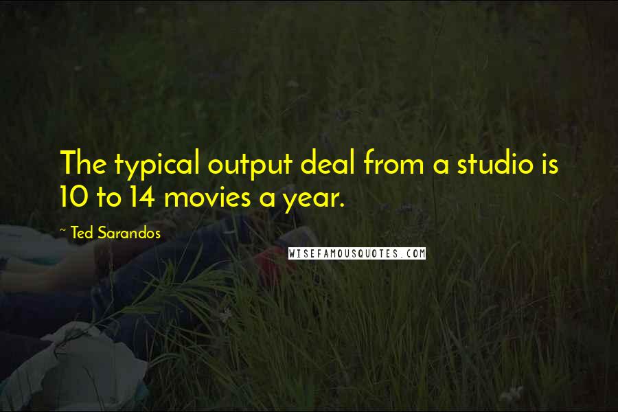 Ted Sarandos Quotes: The typical output deal from a studio is 10 to 14 movies a year.