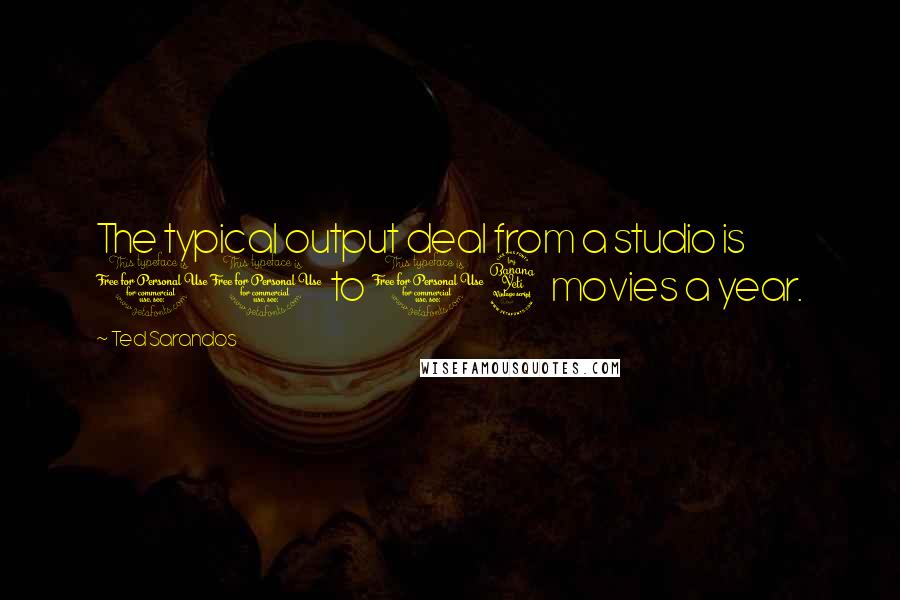 Ted Sarandos Quotes: The typical output deal from a studio is 10 to 14 movies a year.