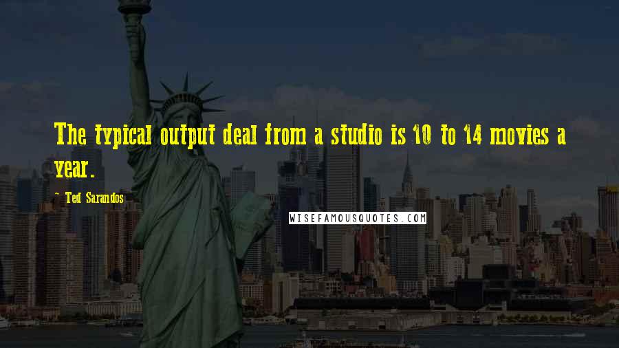 Ted Sarandos Quotes: The typical output deal from a studio is 10 to 14 movies a year.