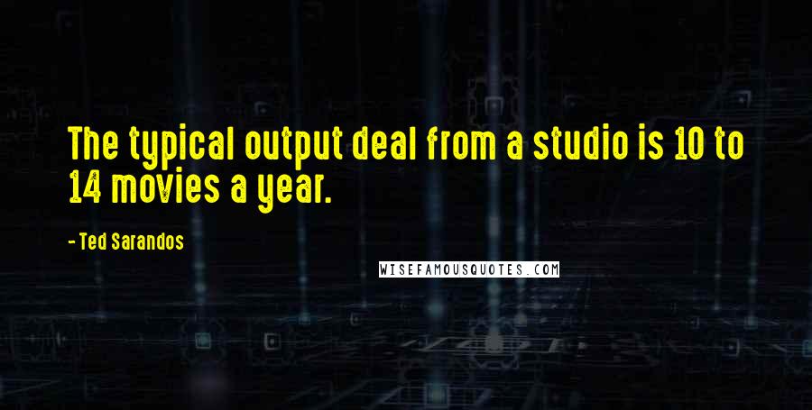 Ted Sarandos Quotes: The typical output deal from a studio is 10 to 14 movies a year.