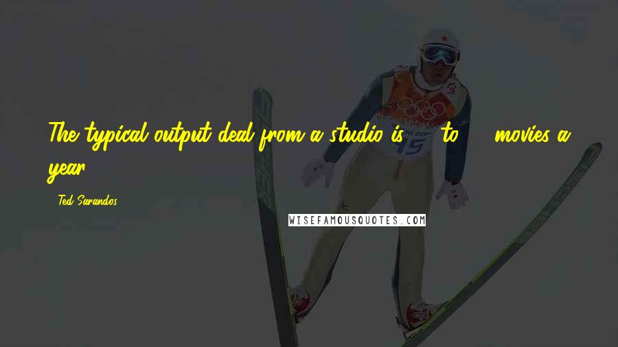 Ted Sarandos Quotes: The typical output deal from a studio is 10 to 14 movies a year.