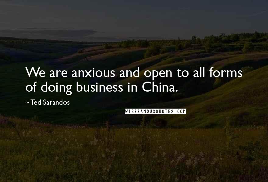 Ted Sarandos Quotes: We are anxious and open to all forms of doing business in China.