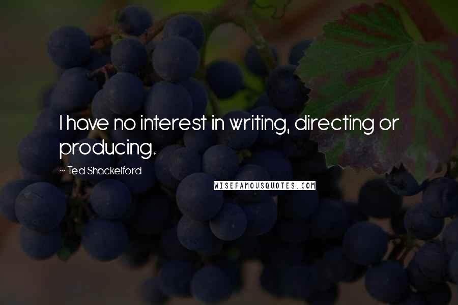 Ted Shackelford Quotes: I have no interest in writing, directing or producing.