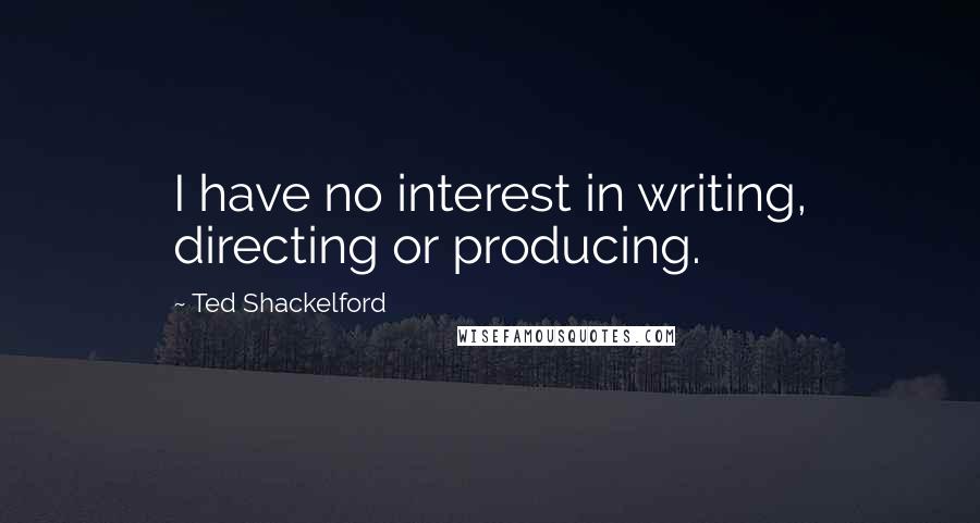 Ted Shackelford Quotes: I have no interest in writing, directing or producing.