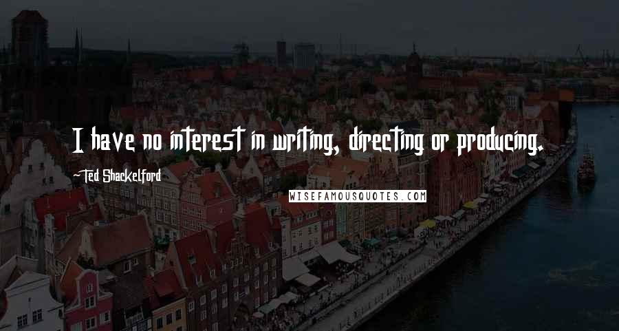 Ted Shackelford Quotes: I have no interest in writing, directing or producing.