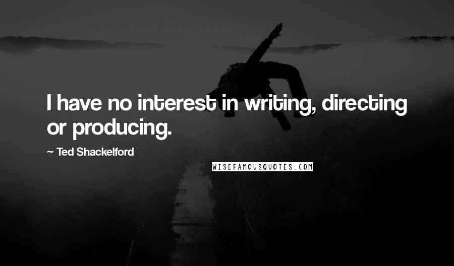 Ted Shackelford Quotes: I have no interest in writing, directing or producing.