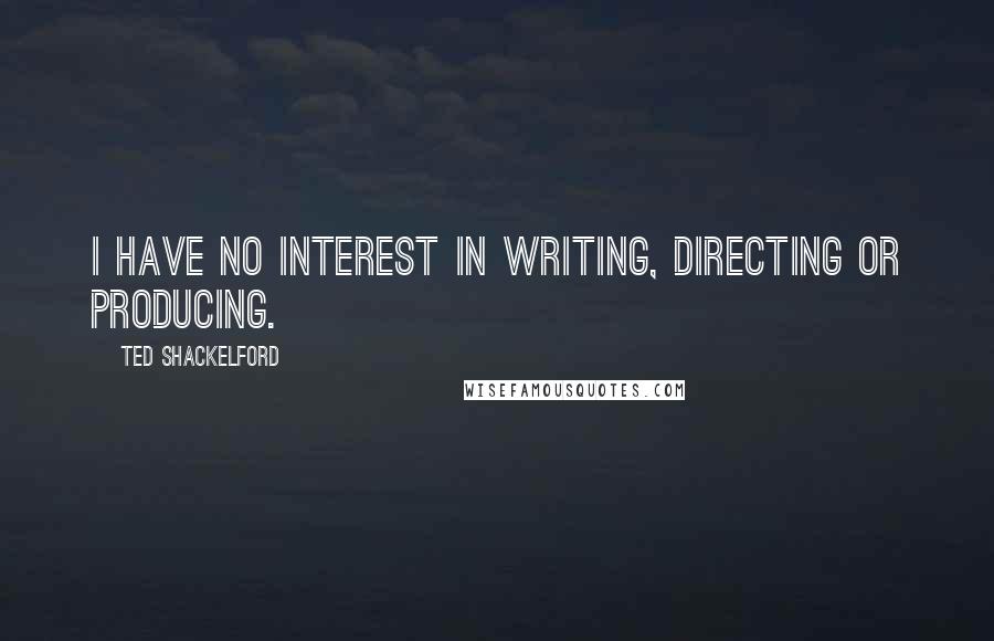 Ted Shackelford Quotes: I have no interest in writing, directing or producing.